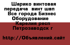 Шарико винтовая передача, винт швп  . - Все города Бизнес » Оборудование   . Карелия респ.,Петрозаводск г.